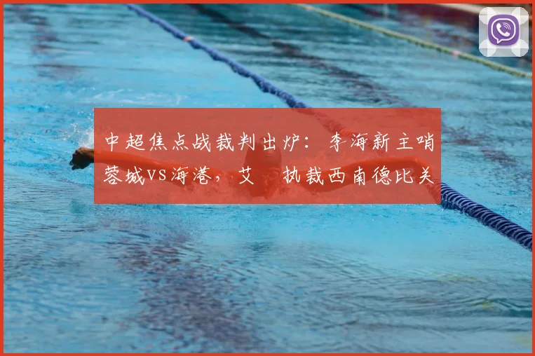 中超焦点战裁判出炉:李海新主哨蓉城vs海港,艾堃执裁西南德比关键战