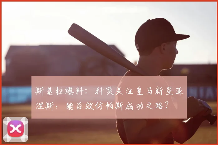 斯基拉爆料：科莫关注皇马新星亚涅斯，能否效仿帕斯成功之路？