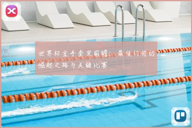 世界杯金手套奖前瞻：最佳门将的崛起之路与关键比赛
