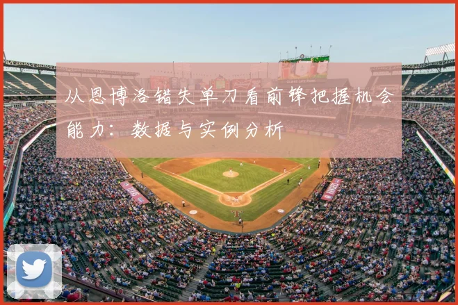 从恩博洛错失单刀看前锋把握机会能力：数据与实例分析