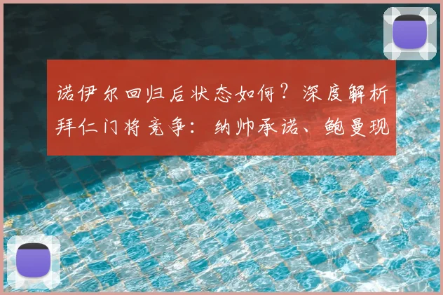 诺伊尔回归后状态如何？深度解析拜仁门将竞争：纳帅承诺、鲍曼现状与努贝尔未来