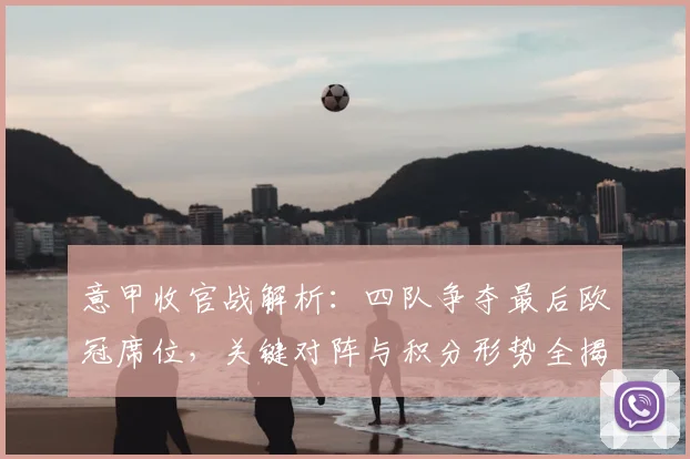 意甲收官战解析：四队争夺最后欧冠席位，关键对阵与积分形势全揭秘