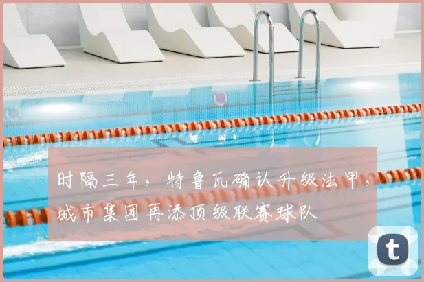 时隔三年，特鲁瓦确认升级法甲，城市集团再添顶级联赛球队